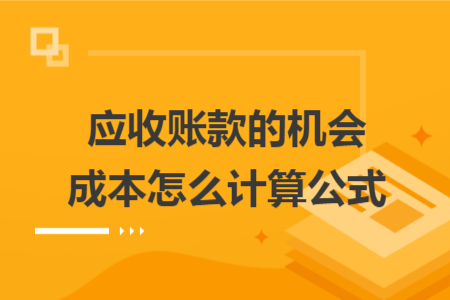 應(yīng)收賬款的機(jī)會(huì)成本怎么計(jì)算公式