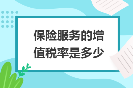 保險(xiǎn)服務(wù)的增值稅率是多少