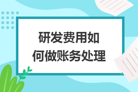 研發(fā)費(fèi)用如何做賬務(wù)處理