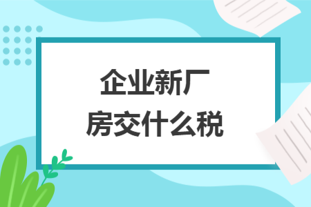 企業(yè)新廠房交什么稅