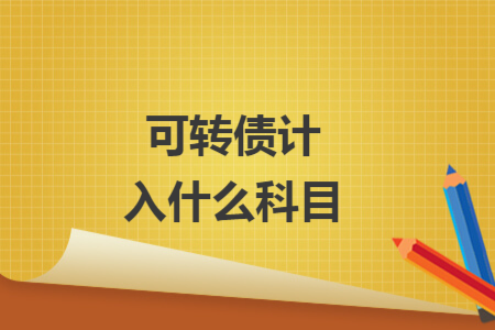 可轉(zhuǎn)債計(jì)入什么科目