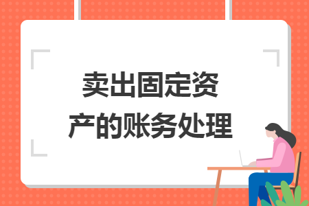 賣出固定資產(chǎn)的賬務處理