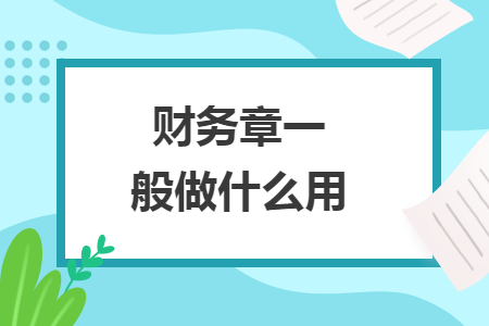 財(cái)務(wù)章一般做什么用