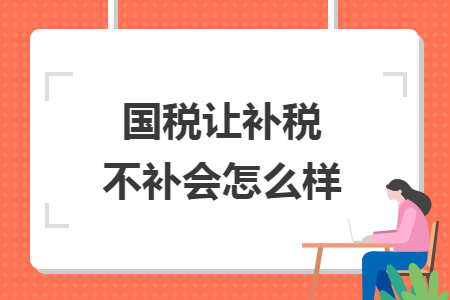 國稅讓補稅不補會怎么樣