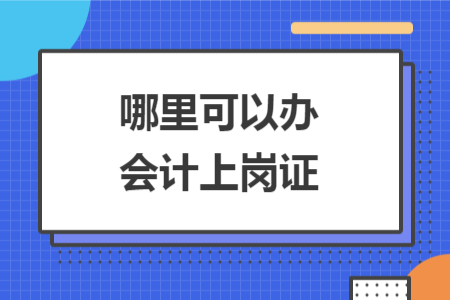 哪里可以辦會計上崗證