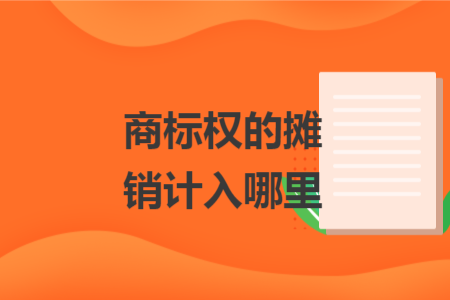 商標(biāo)權(quán)的攤銷計入哪里