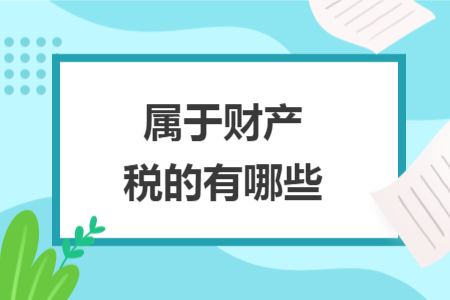 屬于財(cái)產(chǎn)稅的有哪些