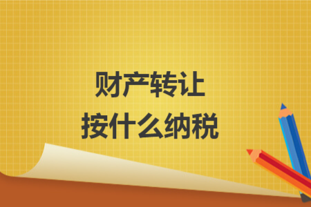 財(cái)產(chǎn)轉(zhuǎn)讓按什么納稅