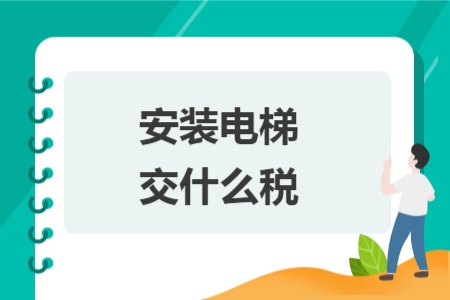 安裝電梯交什么稅