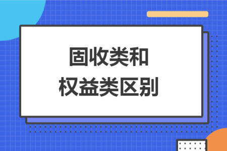 固收類和權(quán)益類區(qū)別