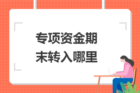 專項(xiàng)資金期末轉(zhuǎn)入哪里