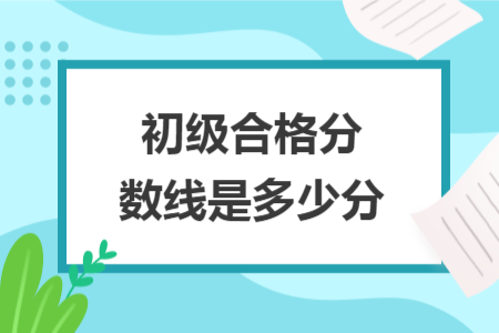 初級合格分數(shù)線是多少分