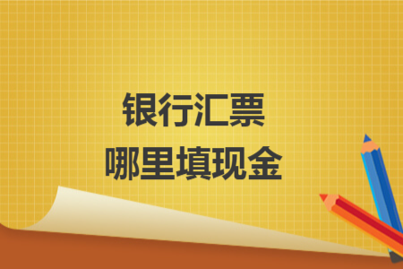銀行匯票哪里填現(xiàn)金