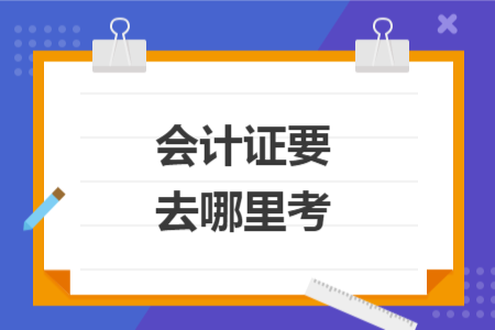 會計證要去哪里考