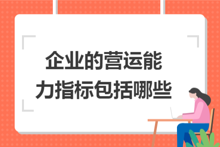企業(yè)的營(yíng)運(yùn)能力指標(biāo)包括哪些