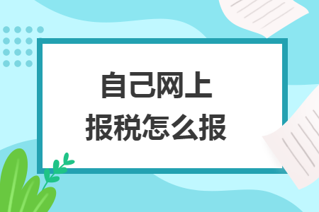 自己網(wǎng)上報(bào)稅怎么報(bào)