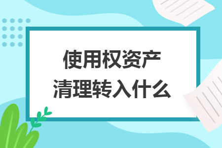 使用權(quán)資產(chǎn)清理轉(zhuǎn)入什么