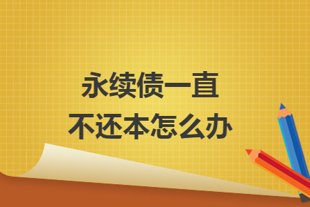 永續(xù)債一直不還本怎么辦