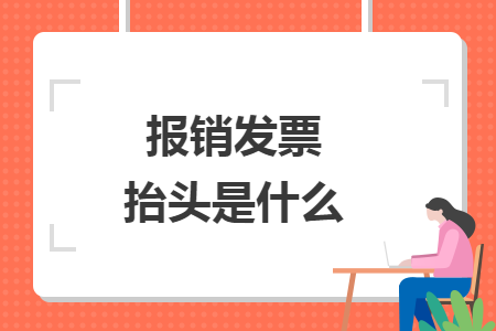報(bào)銷(xiāo)發(fā)票抬頭是什么