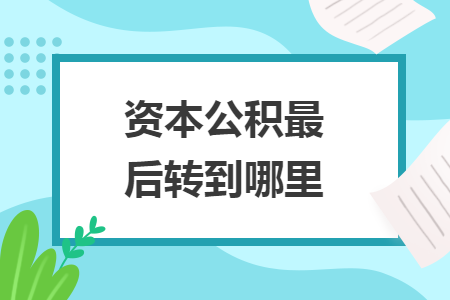 資本公積最后轉(zhuǎn)到哪里