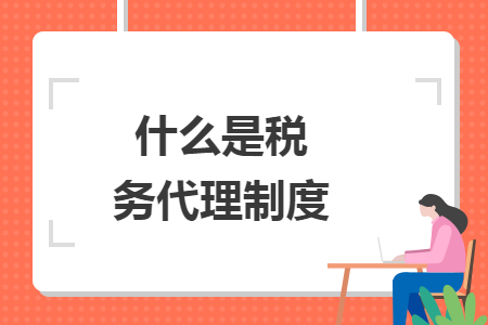 什么是稅務代理制度
