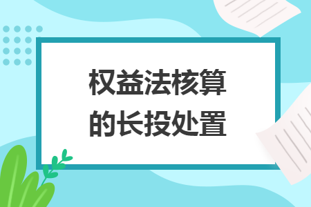 權(quán)益法核算的長(zhǎng)投處置