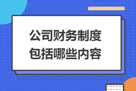 公司財(cái)務(wù)制度包括哪些內(nèi)容