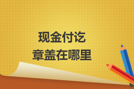 現(xiàn)金付訖章蓋在哪里