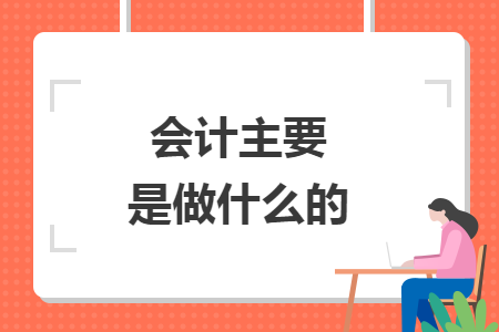 會(huì)計(jì)主要是做什么的
