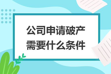 公司申請破產(chǎn)需要什么條件
