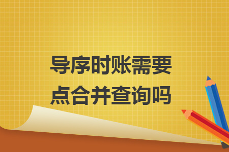 導(dǎo)序時賬需要點(diǎn)合并查詢嗎