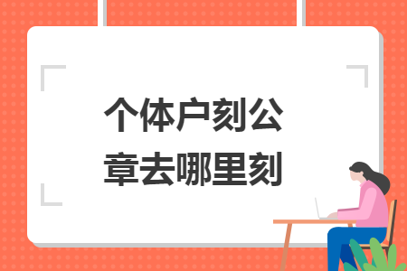 個(gè)體戶刻公章去哪里刻