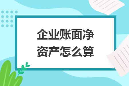 企業(yè)賬面凈資產(chǎn)怎么算
