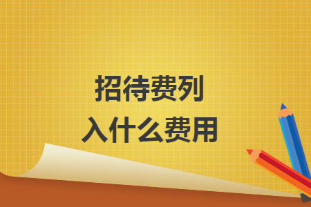 招待費(fèi)列入什么費(fèi)用
