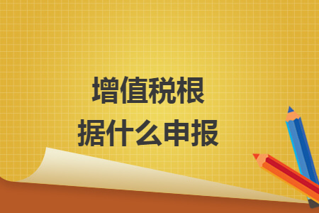 增值稅根據(jù)什么申報