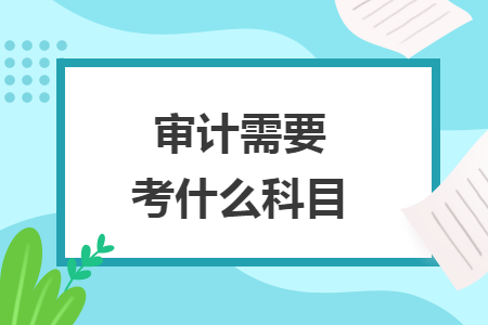 審計(jì)需要考什么科目