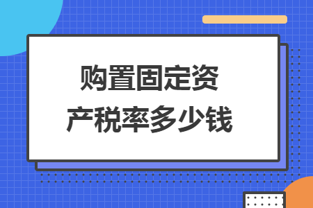 購置固定資產(chǎn)稅率多少錢