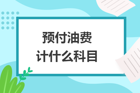 預(yù)付油費(fèi)計(jì)什么科目