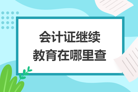 會計證繼續(xù)教育在哪里查
