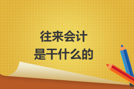 往來(lái)會(huì)計(jì)是干什么的