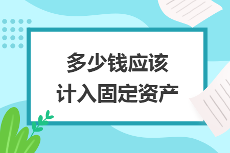 多少錢應(yīng)該計入固定資產(chǎn)