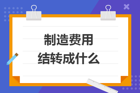 制造費(fèi)用結(jié)轉(zhuǎn)成什么