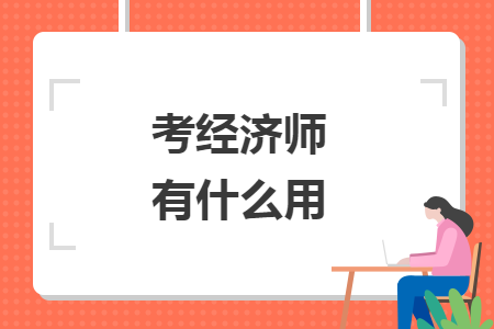 考經(jīng)濟(jì)師有什么用