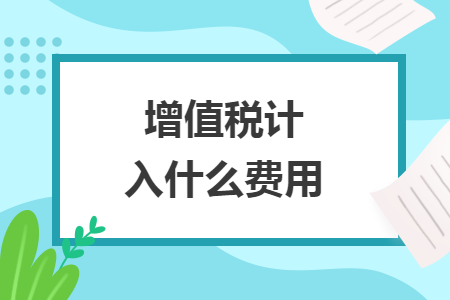 增值稅計(jì)入什么費(fèi)用