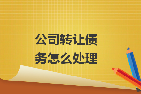 公司轉(zhuǎn)讓債務(wù)怎么處理