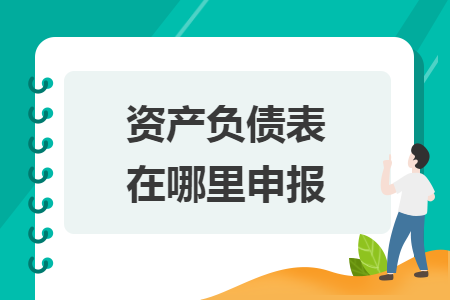 資產(chǎn)負債表在哪里申報