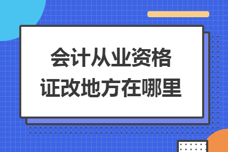 會計從業(yè)資格證改地方在哪里