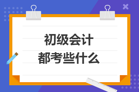 初級(jí)會(huì)計(jì)都考些什么