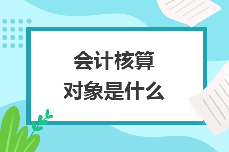 會計(jì)核算對象是什么