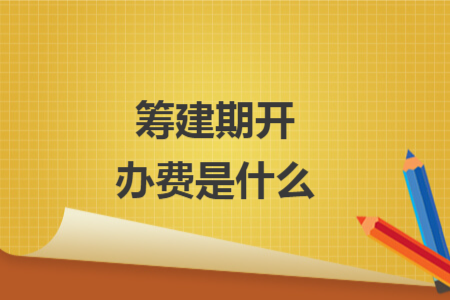 籌建期開辦費(fèi)是什么